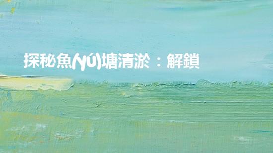 探秘魚(yú)塘清淤：解鎖神奇設(shè)備，輕松打造清澈水域！
